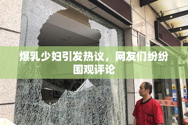 爆乳少妇引发热议，网友们纷纷围观评论