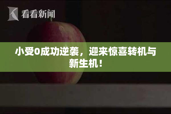 小受0成功逆袭，迎来惊喜转机与新生机！