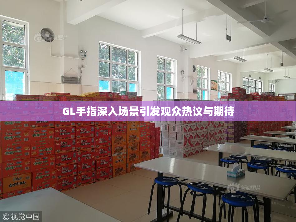 GL手指深入场景引发观众热议与期待