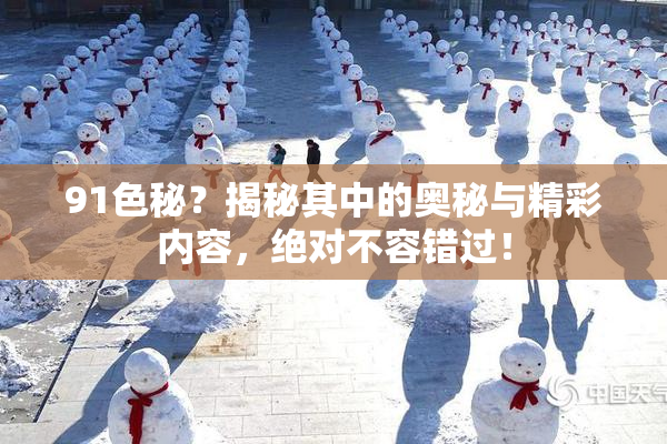 91色秘？揭秘其中的奥秘与精彩内容，绝对不容错过！