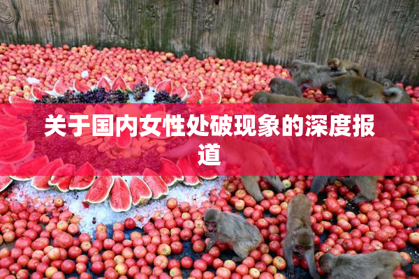 关于国内女性处破现象的深度报道