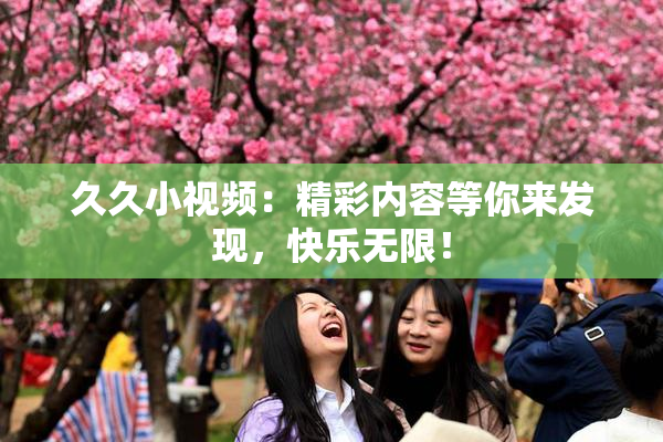 久久小视频：精彩内容等你来发现，快乐无限！