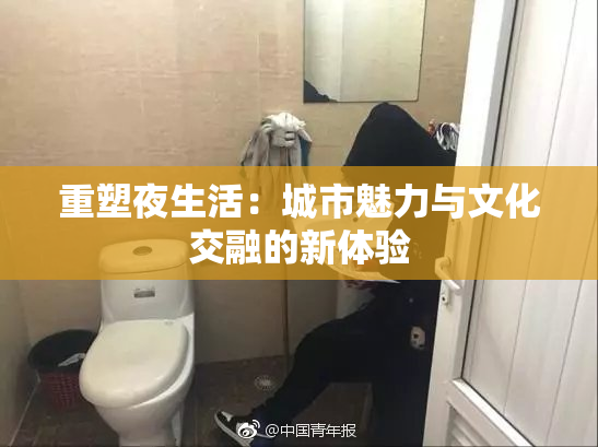 重塑夜生活：城市魅力与文化交融的新体验