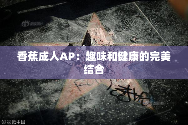 香蕉成人AP：趣味和健康的完美结合