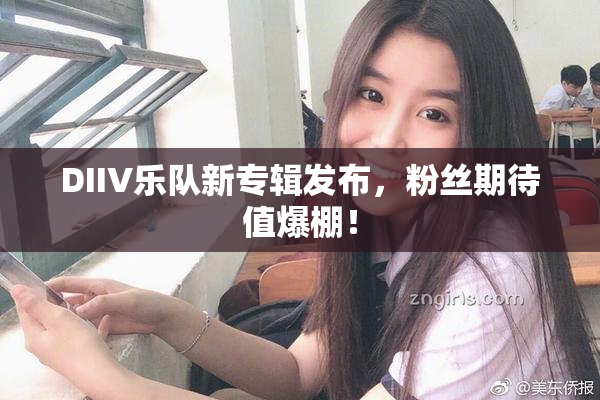 DIIV乐队新专辑发布，粉丝期待值爆棚！