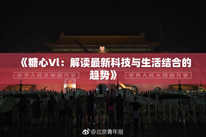 《糖心Vl：解读最新科技与生活结合的趋势》