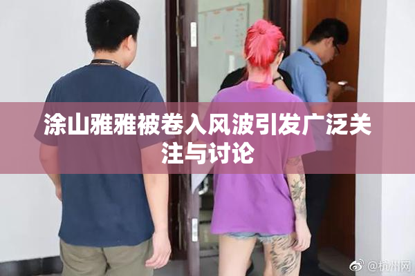 涂山雅雅被卷入风波引发广泛关注与讨论
