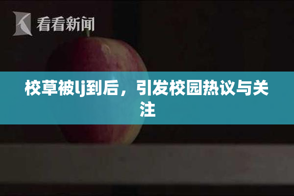 校草被lj到后，引发校园热议与关注