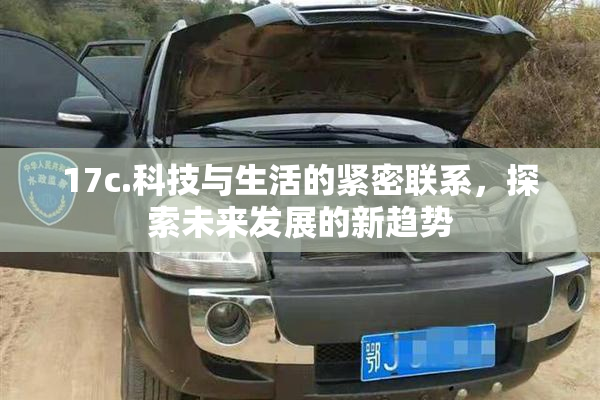 17c.科技与生活的紧密联系，探索未来发展的新趋势