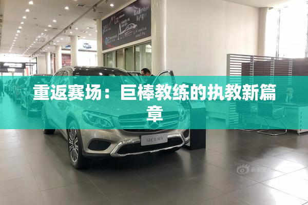 重返赛场：巨棒教练的执教新篇章