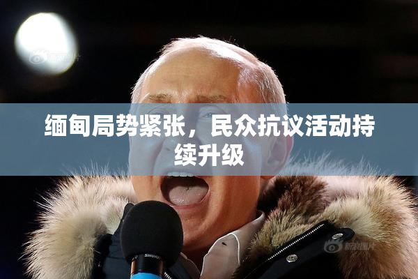缅甸局势紧张，民众抗议活动持续升级
