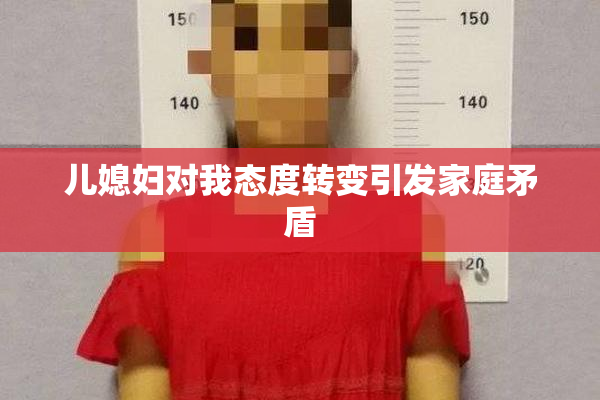 儿媳妇对我态度转变引发家庭矛盾