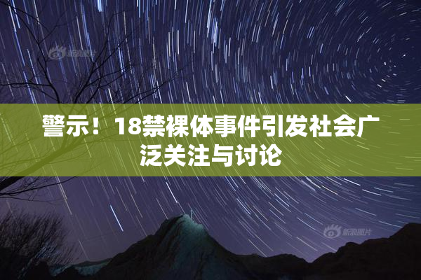 警示！18禁裸体事件引发社会广泛关注与讨论