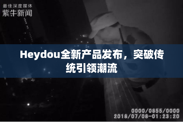 Heydou全新产品发布，突破传统引领潮流