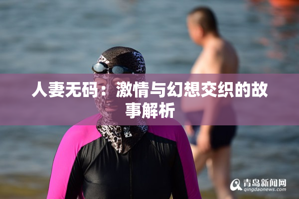 人妻无码：激情与幻想交织的故事解析
