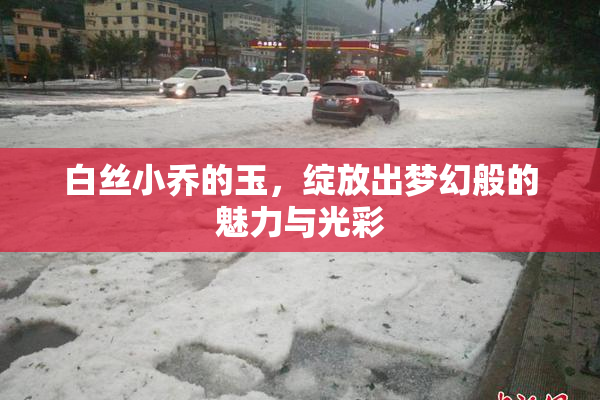白丝小乔的玉，绽放出梦幻般的魅力与光彩