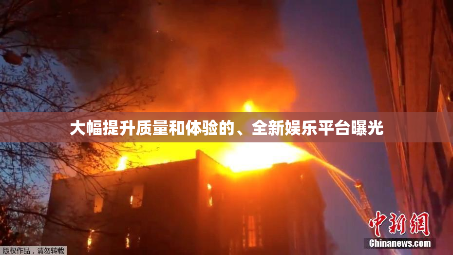 大幅提升质量和体验的、全新娱乐平台曝光