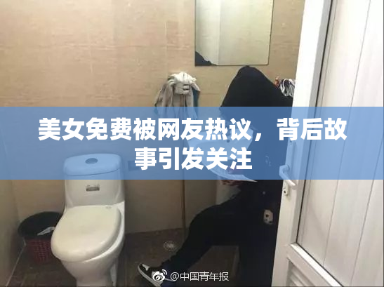 美女免费被网友热议，背后故事引发关注