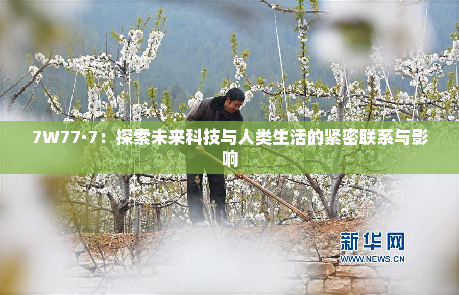 7W77·7：探索未来科技与人类生活的紧密联系与影响