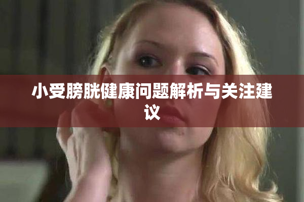 小受膀胱健康问题解析与关注建议