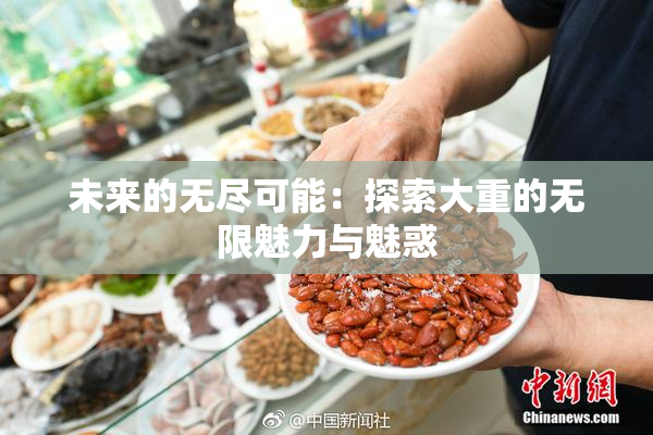 未来的无尽可能：探索大重的无限魅力与魅惑