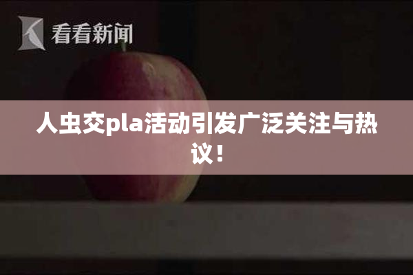 人虫交pla活动引发广泛关注与热议！