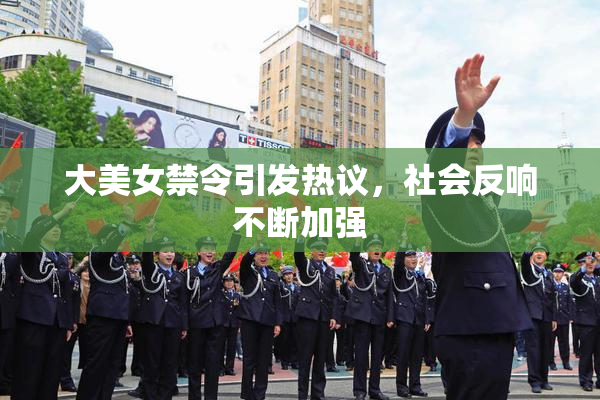 大美女禁令引发热议，社会反响不断加强