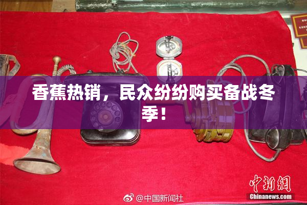 香蕉热销，民众纷纷购买备战冬季！