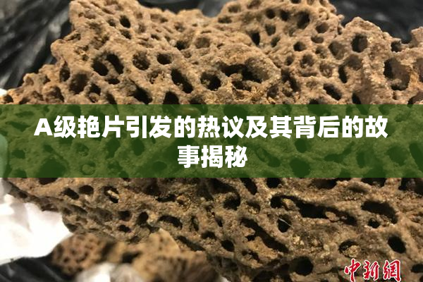 A级艳片引发的热议及其背后的故事揭秘