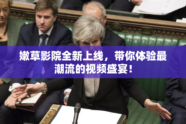 嫩草影院全新上线，带你体验最潮流的视频盛宴！
