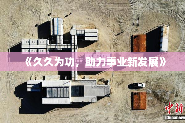 《久久为功，助力事业新发展》