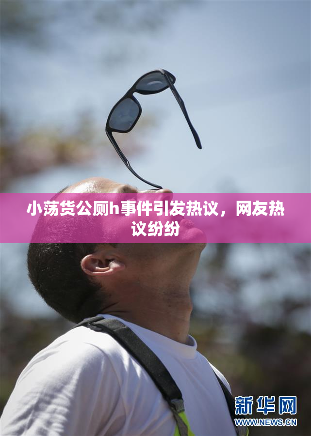小荡货公厕h事件引发热议，网友热议纷纷