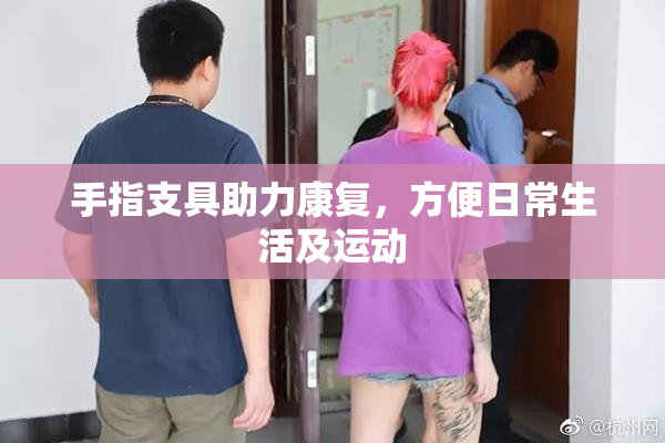 手指支具助力康复，方便日常生活及运动