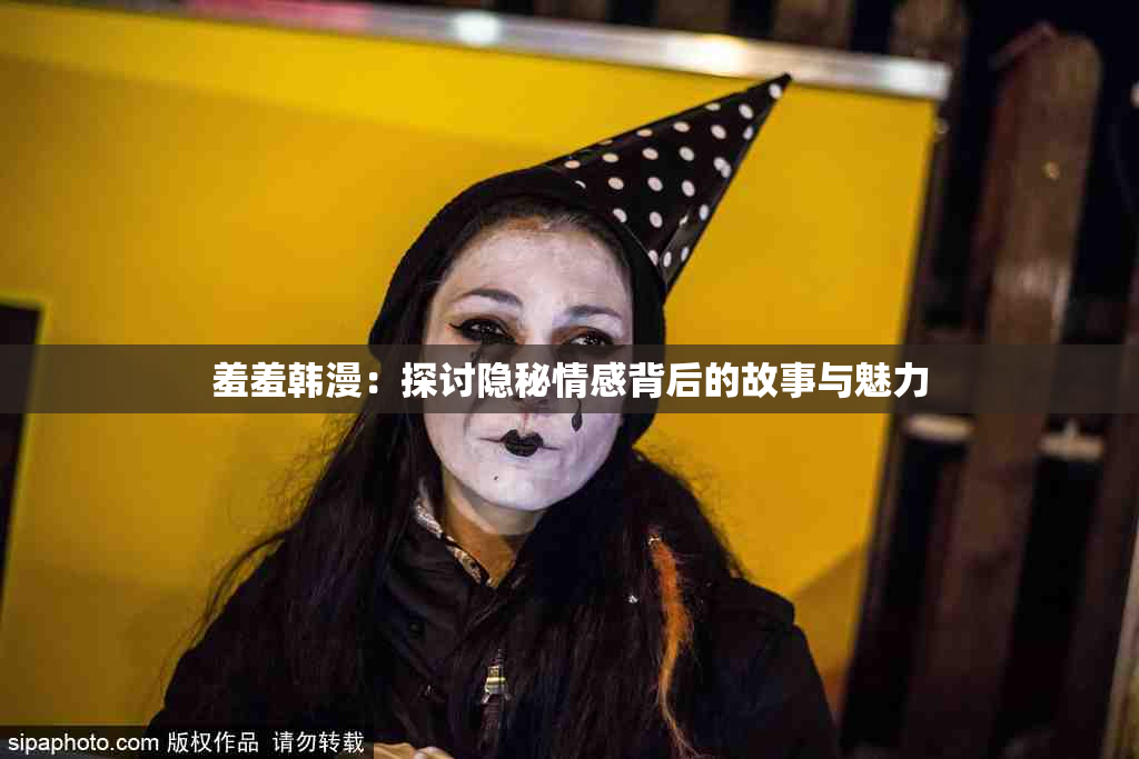 羞羞韩漫：探讨隐秘情感背后的故事与魅力