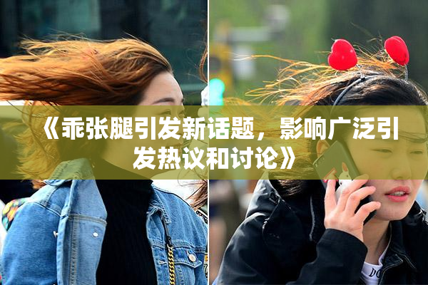 《乖张腿引发新话题，影响广泛引发热议和讨论》