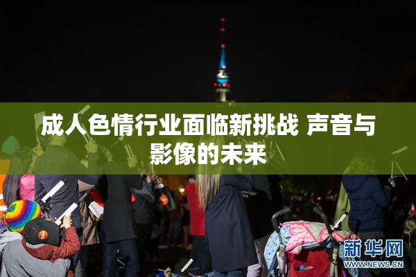 成人色情行业面临新挑战 声音与影像的未来