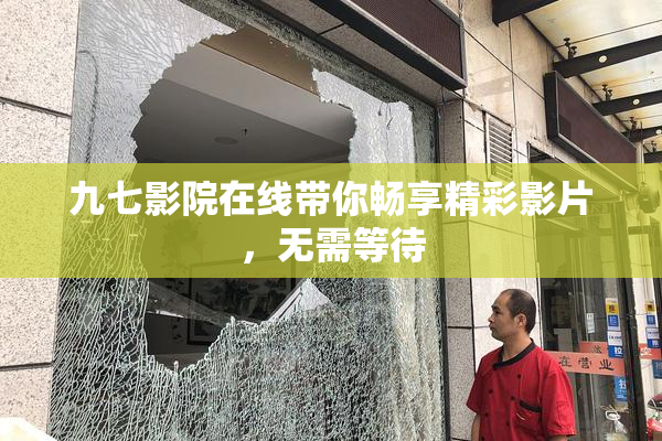 九七影院在线带你畅享精彩影片，无需等待