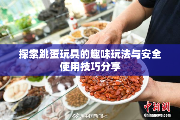 探索跳蛋玩具的趣味玩法与安全使用技巧分享