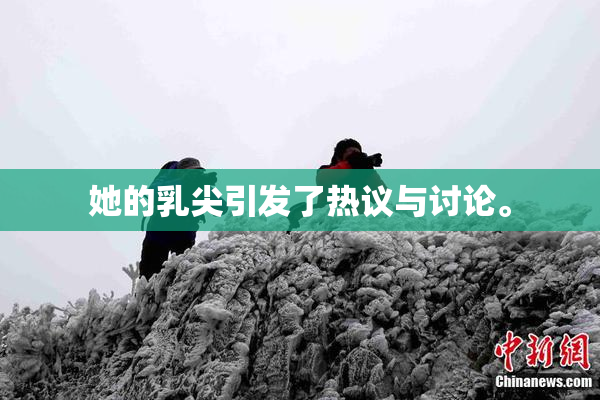 她的乳尖引发了热议与讨论。