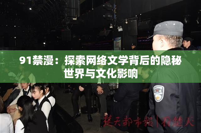 91禁漫：探索网络文学背后的隐秘世界与文化影响