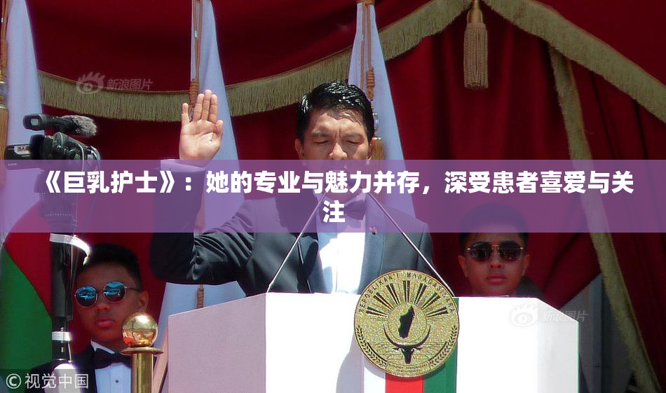 《巨乳护士》：她的专业与魅力并存，深受患者喜爱与关注