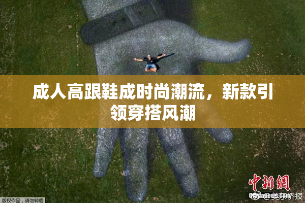成人高跟鞋成时尚潮流，新款引领穿搭风潮