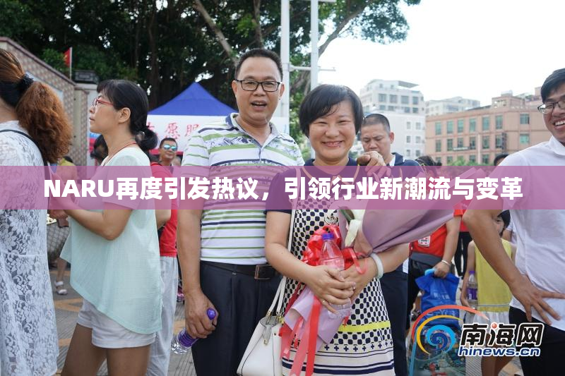 NARU再度引发热议，引领行业新潮流与变革