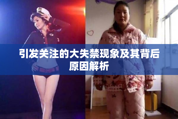 引发关注的大失禁现象及其背后原因解析