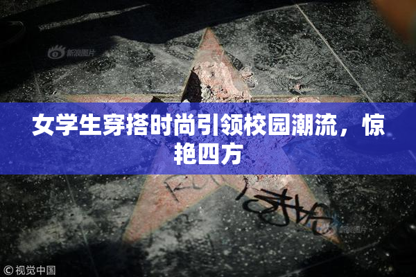 女学生穿搭时尚引领校园潮流，惊艳四方