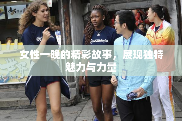 女性一晚的精彩故事，展现独特魅力与力量