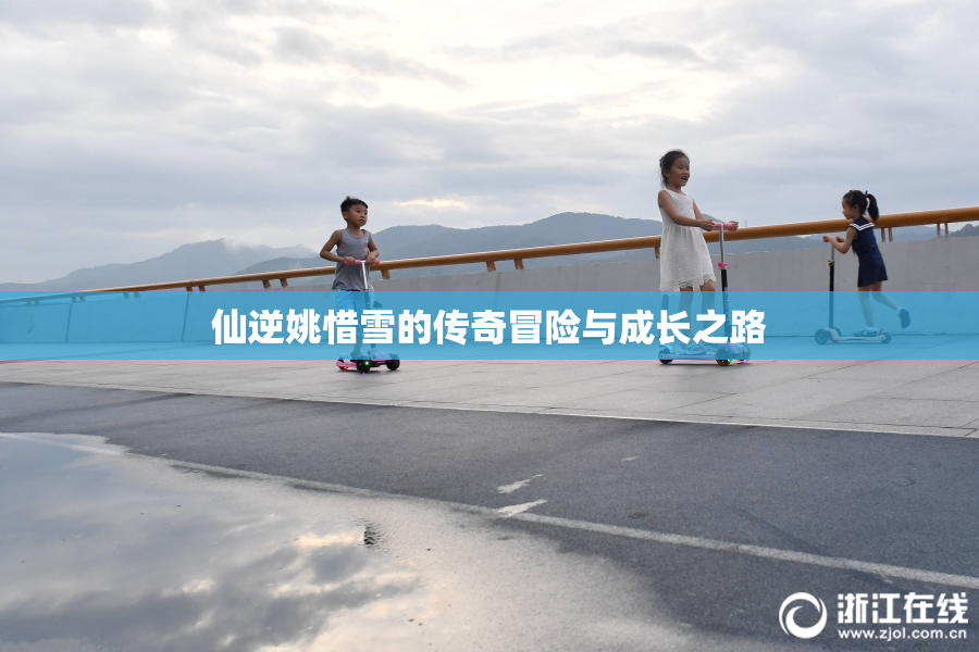 仙逆姚惜雪的传奇冒险与成长之路