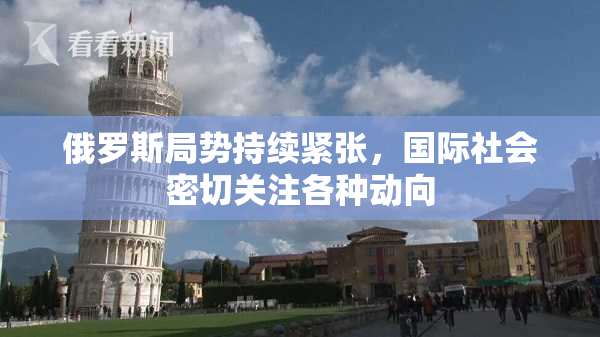 俄罗斯局势持续紧张，国际社会密切关注各种动向