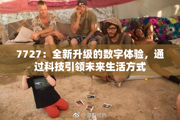 7727：全新升级的数字体验，通过科技引领未来生活方式