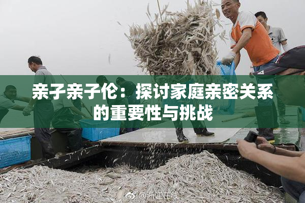 亲孑亲子伦：探讨家庭亲密关系的重要性与挑战